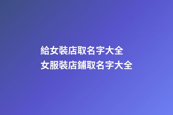 給女裝店取名字大全 女服裝店鋪取名字大全